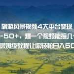 旅游风景视频4大平台变现单20-50 ,爆一个视频能接几十上百单6节保姆级教程让你轻松日入500-我创创业-副业网-网络创业-资源分享-网课资源-学习教程-学知识-自媒体-抖音-视频号-小红书-网络项目,赚钱软件,副业,兼职,学生赚,挂机赚-我创创业-副业网-5ccy.cn