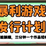 暴利游戏发行计划，无需流量就能躺赚，三分钟一个作品轻松日入1千【揭秘】-我创创业-副业网-网络创业-资源分享-网课资源-学习教程-学知识-自媒体-抖音-视频号-小红书-网络项目,赚钱软件,副业,兼职,学生赚,挂机赚-我创创业-副业网-5ccy.cn