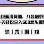 冷门的超级蓝海赛道，八卦圈都想要的文件，一天轻松日入500怎么做到的？【揭秘】-我创创业-副业网-网络创业-资源分享-网课资源-学习教程-学知识-自媒体-抖音-视频号-小红书-网络项目,赚钱软件,副业,兼职,学生赚,挂机赚-我创创业-副业网-5ccy.cn
