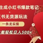 AI批量制造小红书爆款笔记 小红书无货源,玩法一条龙实操,小白也能轻松日入500 【揭秘】-我创创业-副业网-网络创业-资源分享-网课资源-学习教程-学知识-自媒体-抖音-视频号-小红书-网络项目,赚钱软件,副业,兼职,学生赚,挂机赚-我创创业-副业网-5ccy.cn