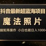抖音最新超蓝海项目,魔法照片,无脑矩阵操作,小白也能日入1000 【揭秘】-我创创业-副业网-网络创业-资源分享-网课资源-学习教程-学知识-自媒体-抖音-视频号-小红书-网络项目,赚钱软件,副业,兼职,学生赚,挂机赚-我创创业-副业网-5ccy.cn
