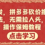 全网首发,拼多多砍价撸现金,偏门玩法,无需拉人头,傻瓜式操作保姆教程【揭秘】-我创创业-副业网-网络创业-资源分享-网课资源-学习教程-学知识-自媒体-抖音-视频号-小红书-网络项目,赚钱软件,副业,兼职,学生赚,挂机赚-我创创业-副业网-5ccy.cn