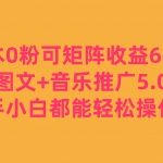 0成本0粉可矩阵月收益6000 ,美女图文 音乐推广5.0版本,新手小白都能轻松操作!-我创创业-副业网-网络创业-资源分享-网课资源-学习教程-学知识-自媒体-抖音-视频号-小红书-网络项目,赚钱软件,副业,兼职,学生赚,挂机赚-我创创业-副业网-5ccy.cn