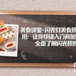 美食课堂-闪光灯美食摄影培训班:让你快速入门商拍设备,全面了解闪光原理-我创创业-副业网-网络创业-资源分享-网课资源-学习教程-学知识-自媒体-抖音-视频号-小红书-网络项目,赚钱软件,副业,兼职,学生赚,挂机赚-我创创业-副业网-5ccy.cn