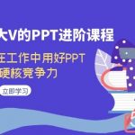 百万粉丝大V的PPT进阶课程,教你如何在工作中用好PPT,提升硬核竞争力-我创创业-副业网-网络创业-资源分享-网课资源-学习教程-学知识-自媒体-抖音-视频号-小红书-网络项目,赚钱软件,副业,兼职,学生赚,挂机赚-我创创业-副业网-5ccy.cn