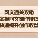 网文.通关攻略，掌握网文创作技巧，快速提升创作收益-我创创业-副业网-网络创业-资源分享-网课资源-学习教程-学知识-自媒体-抖音-视频号-小红书-网络项目,赚钱软件,副业,兼职,学生赚,挂机赚-我创创业-副业网-5ccy.cn