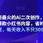 用最火的Ai二次创作,无脑批量生成爆款小红书内容,省时省力快速变现,每天收入不只300-我创创业-副业网-网络创业-资源分享-网课资源-学习教程-学知识-自媒体-抖音-视频号-小红书-网络项目,赚钱软件,副业,兼职,学生赚,挂机赚-我创创业-副业网-5ccy.cn