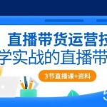 直播带货运营技巧,学实战的直播带货课(3节直播课+配套资料)-我创创业-副业网-网络创业-资源分享-网课资源-学习教程-学知识-自媒体-抖音-视频号-小红书-网络项目,赚钱软件,副业,兼职,学生赚,挂机赚-我创创业-副业网-5ccy.cn