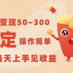 一天变现50~300,收益稳定,操作简单,当天上手见收益!-我创创业-副业网-网络创业-资源分享-网课资源-学习教程-学知识-自媒体-抖音-视频号-小红书-网络项目,赚钱软件,副业,兼职,学生赚,挂机赚-我创创业-副业网-5ccy.cn