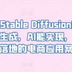 AIGC-Stable Diffusion图片精准高效生成,AI能实现,并能真正落地的电商应用案例-我创创业-副业网-网络创业-资源分享-网课资源-学习教程-学知识-自媒体-抖音-视频号-小红书-网络项目,赚钱软件,副业,兼职,学生赚,挂机赚-我创创业-副业网-5ccy.cn