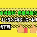 (10045期)全域盈利·做懂流量的操盘手,打通公域引流+私域强变现,约9个小时线下课-我创创业-副业网-网络创业-资源分享-网课资源-学习教程-学知识-自媒体-抖音-视频号-小红书-网络项目,赚钱软件,副业,兼职,学生赚,挂机赚-我创创业-副业网-5ccy.cn