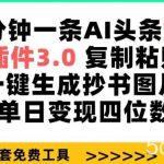 三分钟一条AI头条爆文，插件3.0 复制粘贴一键生成抄书图片 单日变现四位数【揭秘】-我创创业-副业网-网络创业-资源分享-网课资源-学习教程-学知识-自媒体-抖音-视频号-小红书-网络项目,赚钱软件,副业,兼职,学生赚,挂机赚-我创创业-副业网-5ccy.cn