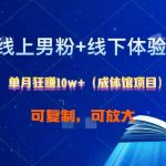 线上男粉+线下成体馆:单月狂赚10W+1.0-我创创业-副业网-网络创业-资源分享-网课资源-学习教程-学知识-自媒体-抖音-视频号-小红书-网络项目,赚钱软件,副业,兼职,学生赚,挂机赚-我创创业-副业网-5ccy.cn