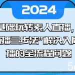 0基础玩转素人直播，用“直播三步法”解决入局直播的全流程问题-我创创业-副业网-网络创业-资源分享-网课资源-学习教程-学知识-自媒体-抖音-视频号-小红书-网络项目,赚钱软件,副业,兼职,学生赚,挂机赚-我创创业-副业网-5ccy.cn
