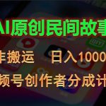 （10913期）2024视频号创作者分成计划，AI原创民间故事，非搬运，日入1000+-我创创业-副业网-网络创业-资源分享-网课资源-学习教程-学知识-自媒体-抖音-视频号-小红书-网络项目,赚钱软件,副业,兼职,学生赚,挂机赚-我创创业-副业网-5ccy.cn