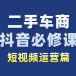 二手车商抖音必修课短视频运营，二手车行业从业者新赛道-我创创业-副业网-网络创业-资源分享-网课资源-学习教程-学知识-自媒体-抖音-视频号-小红书-网络项目,赚钱软件,副业,兼职,学生赚,挂机赚-我创创业-副业网-5ccy.cn
