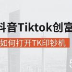 （10936期）海外抖音-Tiktok 创富指南，普通人如何打开TK印钞机-我创创业-副业网-网络创业-资源分享-网课资源-学习教程-学知识-自媒体-抖音-视频号-小红书-网络项目,赚钱软件,副业,兼职,学生赚,挂机赚-我创创业-副业网-5ccy.cn